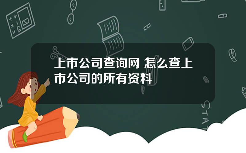 上市公司查询网 怎么查上市公司的所有资料